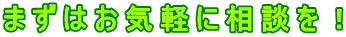 まずはお気軽に相談を!